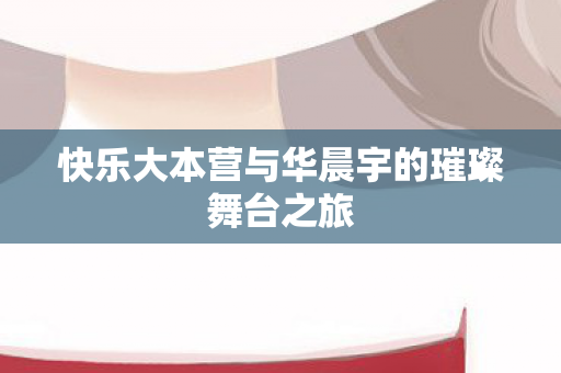 快乐大本营与华晨宇的璀璨舞台之旅图片