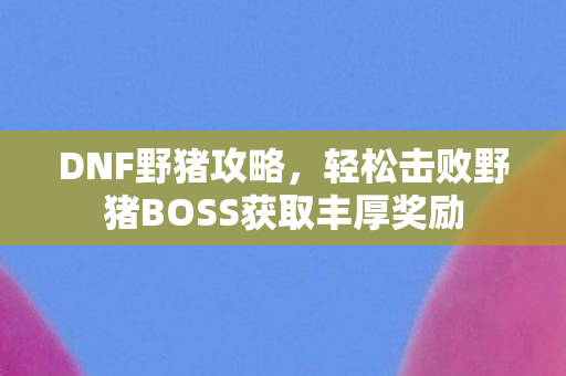 轻松击败野猪BOSS获取丰厚奖励图片