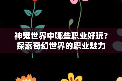 神鬼世界中哪些职业好玩图片