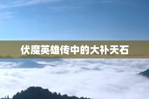 伏魔英雄传中的大补天石图片