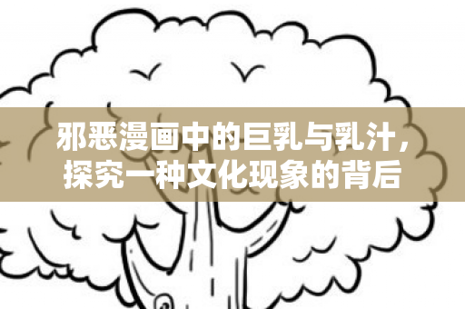 邪恶漫画中的巨乳与乳汁图片