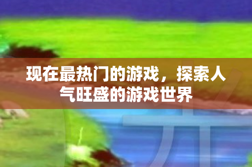 探索人气旺盛的游戏世界图片