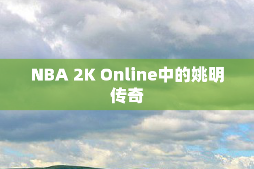 NBA 2K Online中的姚明传奇图片