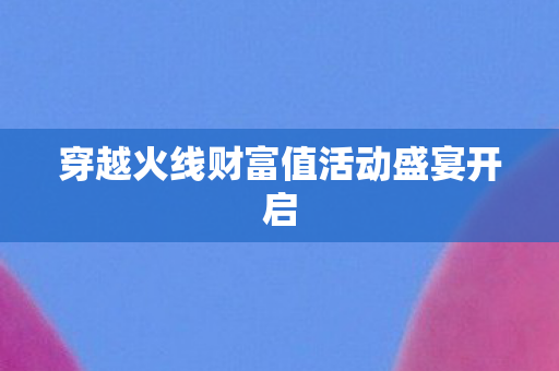 穿越火线财富值活动盛宴开启图片