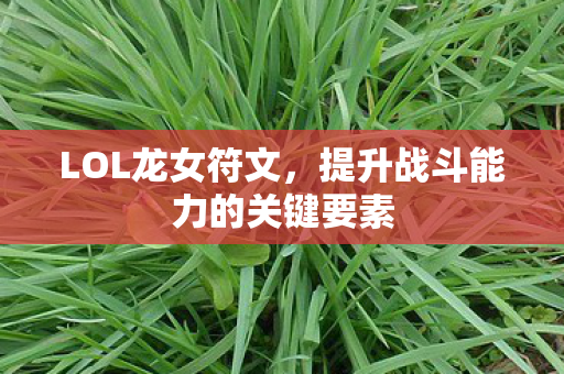 LOL龙女符文,提升战斗能力的关键要素 LOL龙女符文,提升战斗能力的关键要素