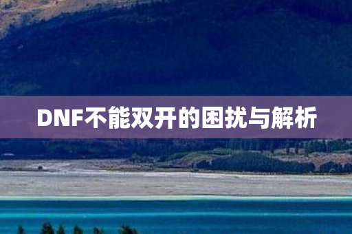 DNF不能双开的困扰与解析图片