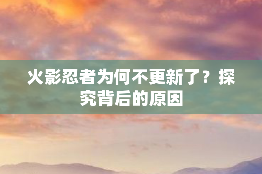 火影忍者为何不更新了图片