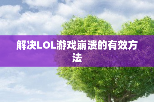 解决LOL游戏崩溃的有效方法 解决LOL游戏崩溃的有效方法