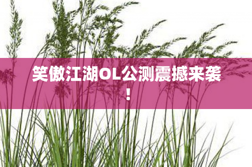 笑傲江湖OL公测震撼来袭图片