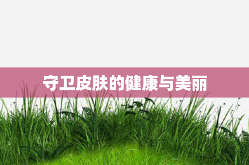 守卫皮肤的健康与美丽图片