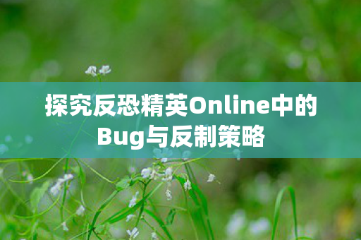 探究反恐精英Online中的Bug与反制策略图片