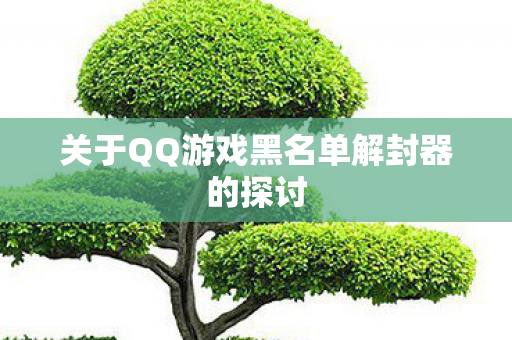 关于QQ游戏黑名单解封器的探讨图片