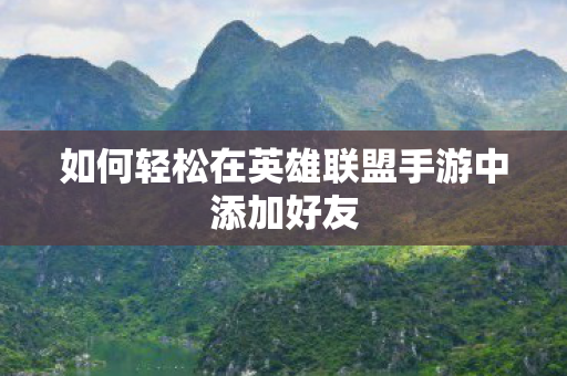 如何轻松在英雄联盟手游中添加好友图片