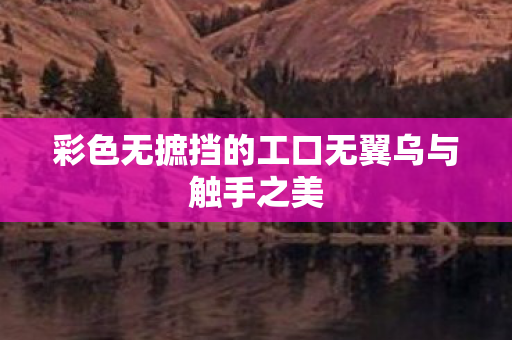 彩色无摭挡的工口无翼乌与触手之美图片