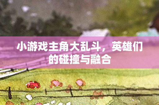 英雄们的碰撞与融合图片