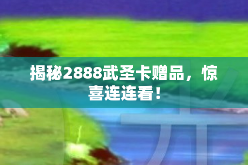 揭秘2888武圣卡赠品图片