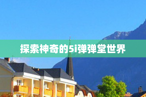 探索神奇的5i弹弹堂世界图片