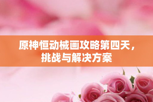 原神恒动械画攻略第四天图片