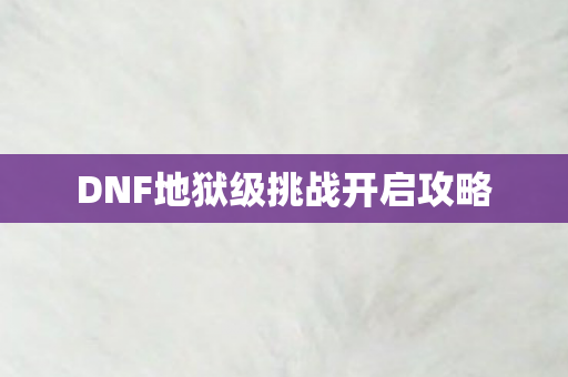 DNF地狱级挑战开启攻略图片