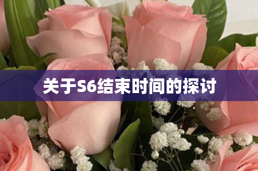 关于S6结束时间的探讨图片