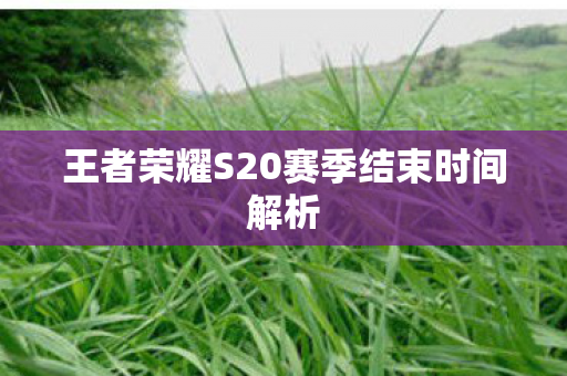 王者荣耀S20赛季结束时间解析图片