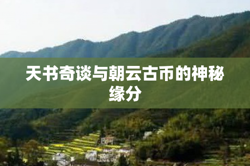 天书奇谈与朝云古币的神秘缘分图片