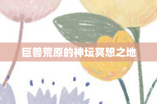 巨兽荒原的神坛冥想之地图片