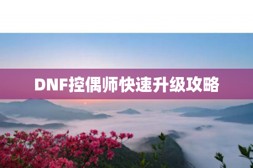 DNF控偶师快速升级攻略图片