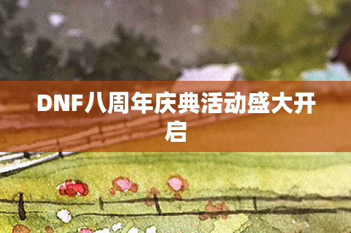DNF八周年庆典活动盛大开启图片