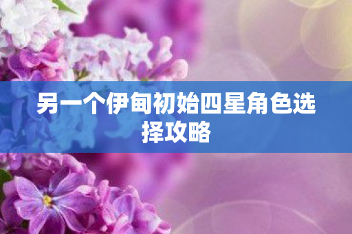 另一个伊甸初始四星角色选择攻略图片
