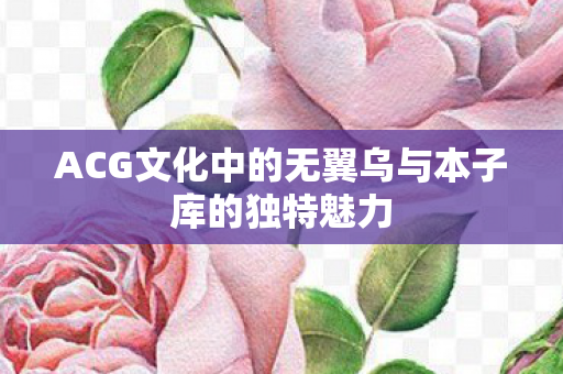 ACG文化中的无翼乌与本子库的独特魅力图片