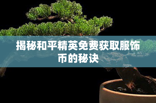 揭秘和平精英免费获取服饰币的秘诀图片