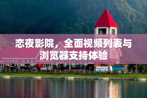 全面视频列表与浏览器支持体验图片