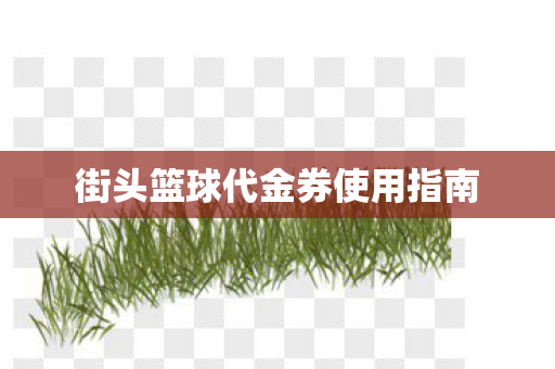 街头篮球代金券使用指南图片