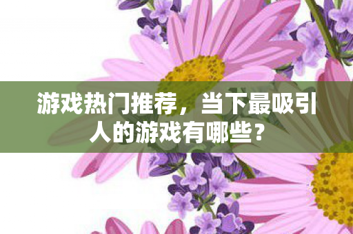 当下最吸引人的游戏有哪些图片