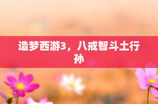 八戒智斗土行孙图片