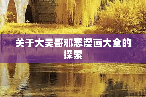 关于大吴哥邪恶漫画大全的探索图片
