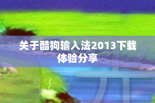 关于酷狗输入法2013下载体验分享图片