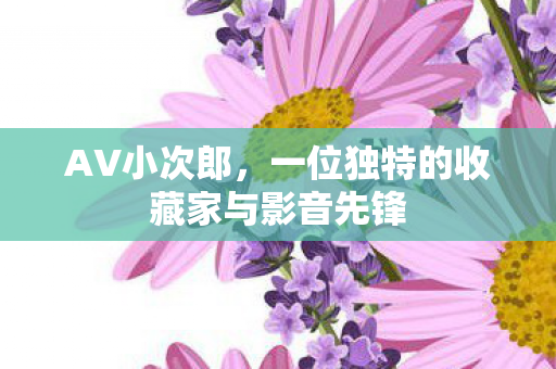 一位独特的收藏家与影音先锋图片