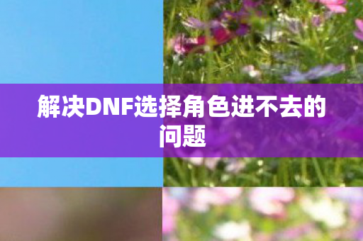 解决DNF选择角色进不去的问题图片