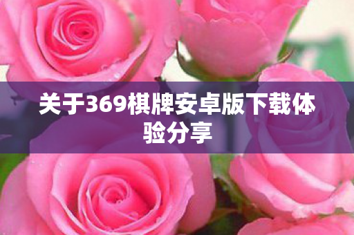 关于369棋牌安卓版下载体验分享图片