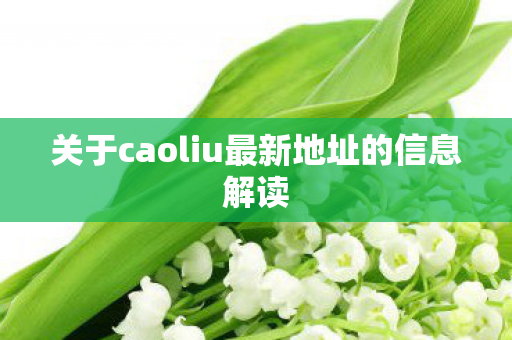 关于caoliu最新地址的信息解读图片