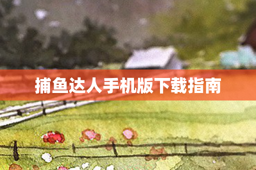 捕鱼达人手机版下载指南图片