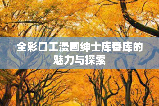 全彩口工漫画绅士库番库的魅力与探索图片