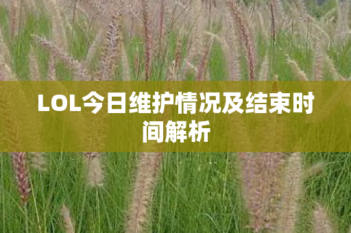 LOL今日维护情况及结束时间解析图片