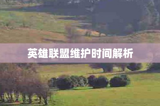 英雄联盟维护时间解析图片