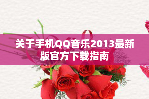 关于手机QQ音乐2013最新版官方下载指南图片