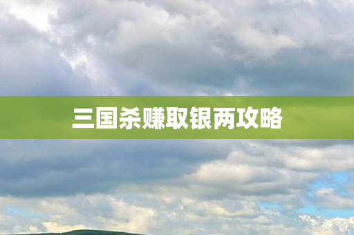 三国杀赚取银两攻略图片