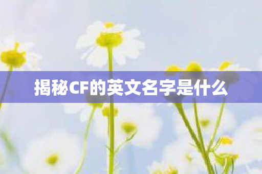 揭秘CF的英文名字是什么图片