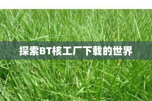 探索BT核工厂下载的世界图片